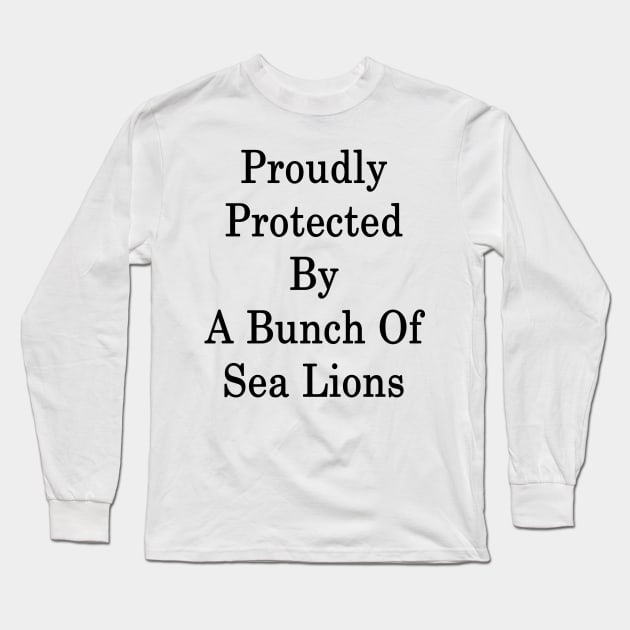 Proudly Protected By A Bunch Of Sea Lions Long Sleeve T-Shirt by supernova23